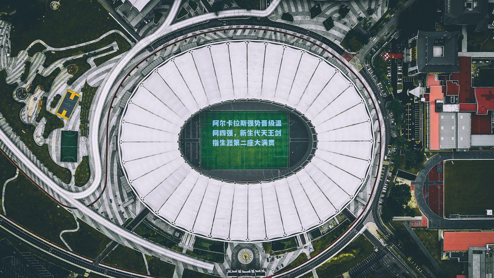阿尔卡拉斯强势晋级温网四强，新生代天王剑指生涯第二座大满贯