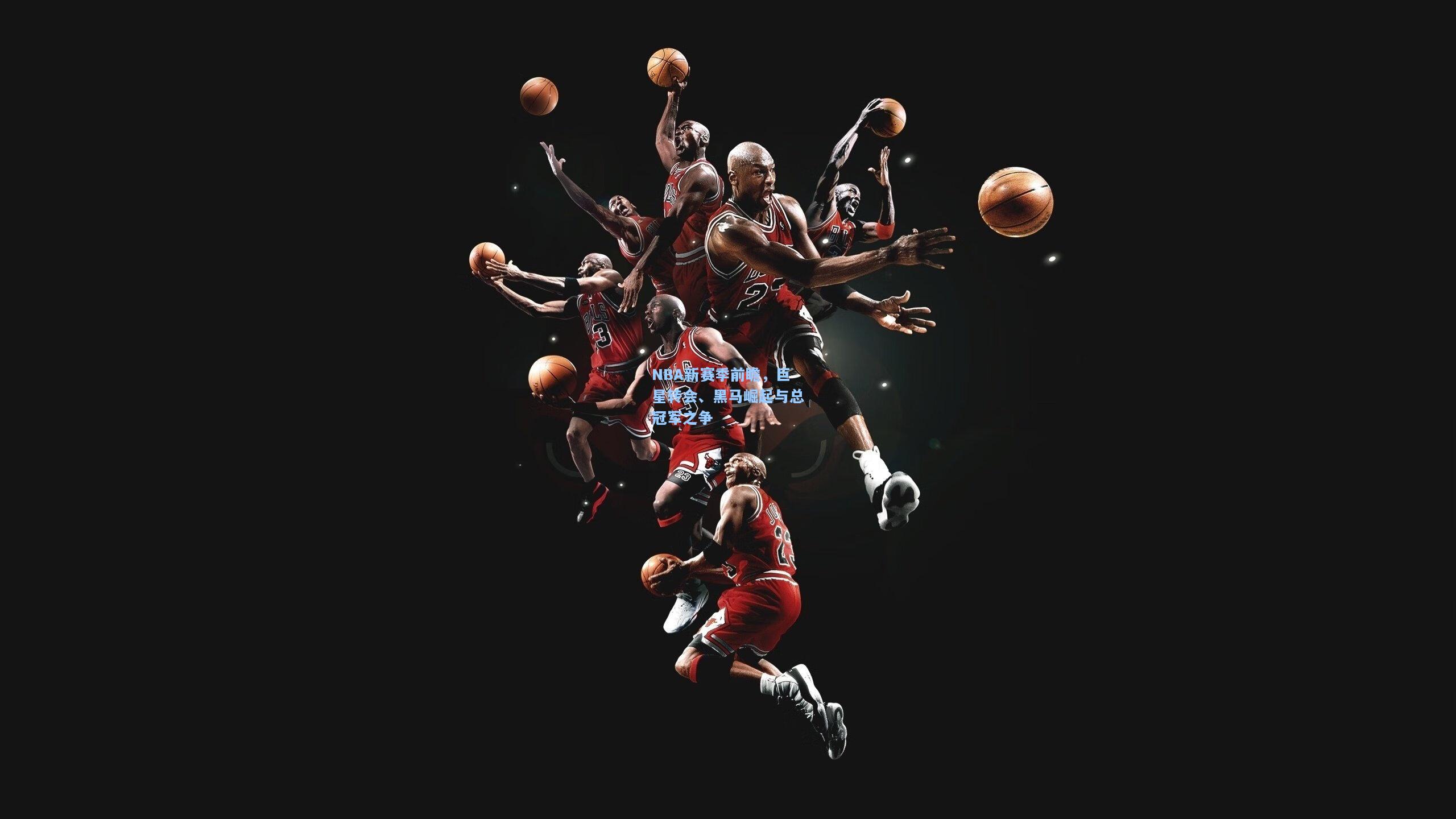 NBA新赛季前瞻，巨星转会、黑马崛起与总冠军之争